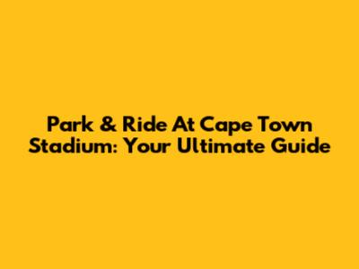 Park & Ride At Cape Town Stadium: Your Ultimate Guide