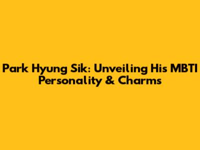 Park Hyung Sik: Unveiling His MBTI Personality & Charms