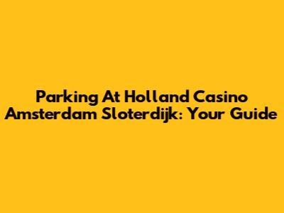 Parking At Holland Casino Amsterdam Sloterdijk: Your Guide