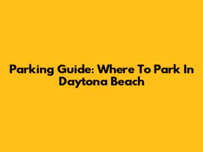 Parking Guide: Where To Park In Daytona Beach
