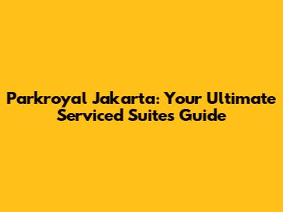 Parkroyal Jakarta: Your Ultimate Serviced Suites Guide