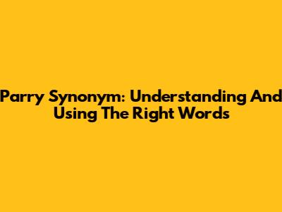 Parry Synonym: Understanding And Using The Right Words