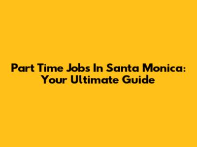 Part Time Jobs In Santa Monica: Your Ultimate Guide