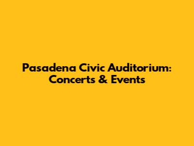 Pasadena Civic Auditorium: Concerts & Events