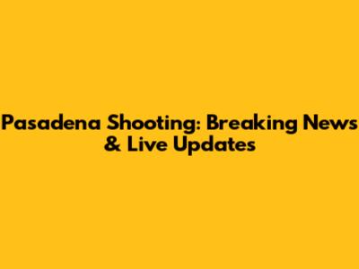 Pasadena Shooting: Breaking News & Live Updates