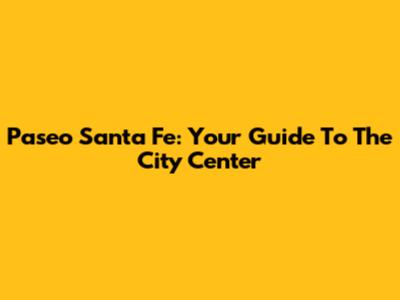 Paseo Santa Fe: Your Guide To The City Center