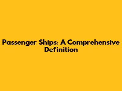 Passenger Ships: A Comprehensive Definition