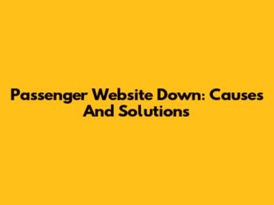 Passenger Website Down: Causes And Solutions