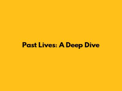Past Lives: A Deep Dive