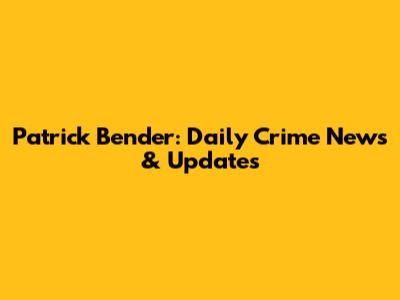 Patrick Bender: Daily Crime News & Updates