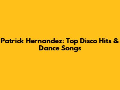 Patrick Hernandez: Top Disco Hits & Dance Songs