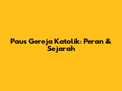 Paus Gereja Katolik: Peran & Sejarah