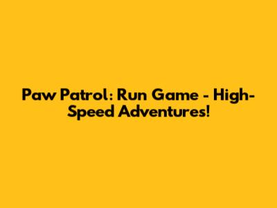 Paw Patrol: Run Game - High-Speed Adventures!