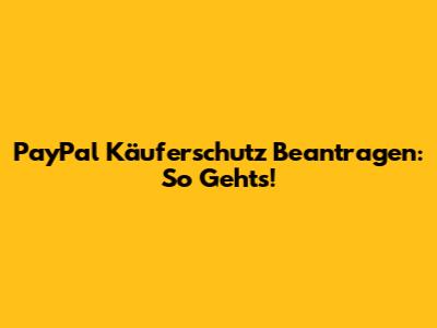 PayPal Käuferschutz Beantragen: So Geht's!