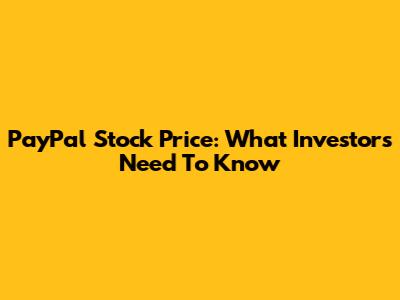 PayPal Stock Price: What Investors Need To Know