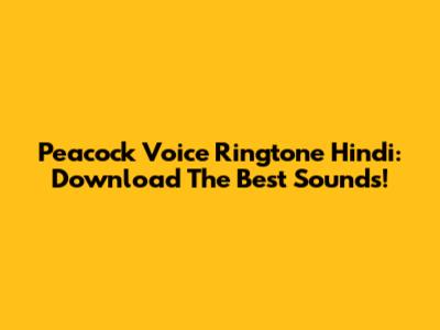 Peacock Voice Ringtone Hindi: Download The Best Sounds!