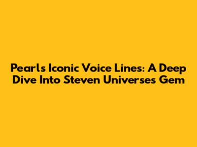 Pearl's Iconic Voice Lines: A Deep Dive Into Steven Universe's Gem