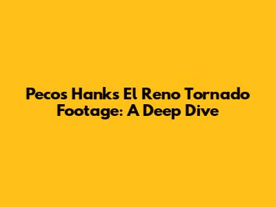 Pecos Hank's El Reno Tornado Footage: A Deep Dive