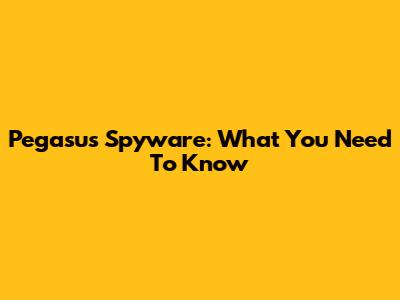 Pegasus Spyware: What You Need To Know