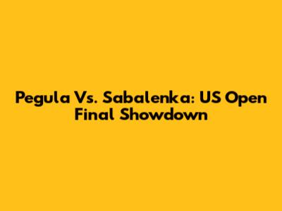 Pegula Vs. Sabalenka: US Open Final Showdown