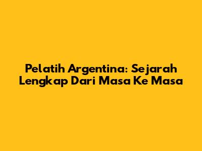 Pelatih Argentina: Sejarah Lengkap Dari Masa Ke Masa