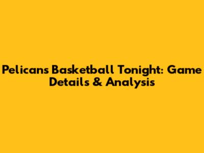 Pelicans Basketball Tonight: Game Details & Analysis