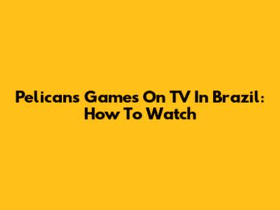 Pelicans Games On TV In Brazil: How To Watch