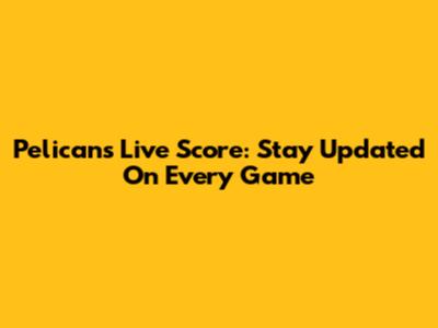 Pelicans Live Score: Stay Updated On Every Game