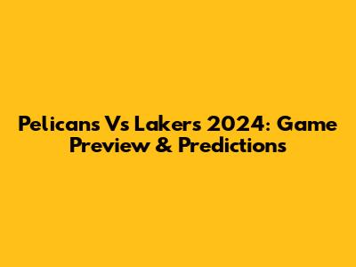 Pelicans Vs Lakers 2024: Game Preview & Predictions