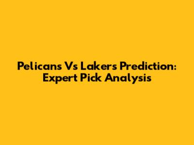 Pelicans Vs Lakers Prediction: Expert Pick Analysis
