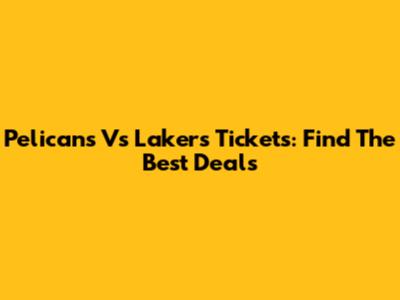 Pelicans Vs Lakers Tickets: Find The Best Deals