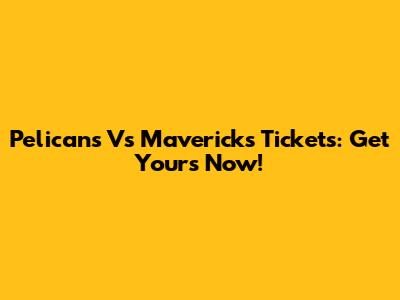 Pelicans Vs Mavericks Tickets: Get Yours Now!