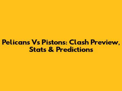 Pelicans Vs Pistons: Clash Preview, Stats & Predictions