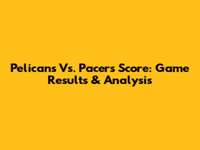 Pelicans Vs. Pacers Score: Game Results & Analysis