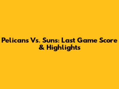 Pelicans Vs. Suns: Last Game Score & Highlights