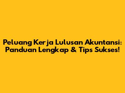Peluang Kerja Lulusan Akuntansi: Panduan Lengkap & Tips Sukses!