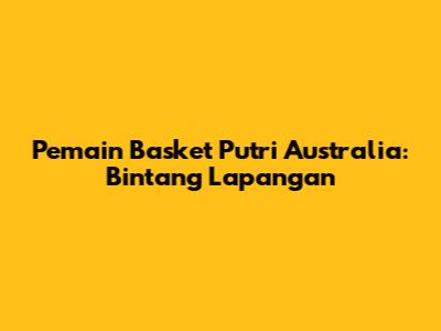 Pemain Basket Putri Australia: Bintang Lapangan