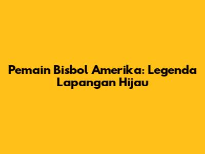 Pemain Bisbol Amerika: Legenda Lapangan Hijau