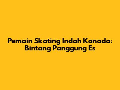 Pemain Skating Indah Kanada: Bintang Panggung Es