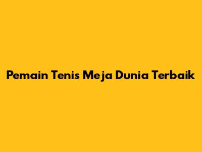 Pemain Tenis Meja Dunia Terbaik