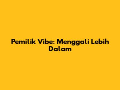 Pemilik Vibe: Menggali Lebih Dalam