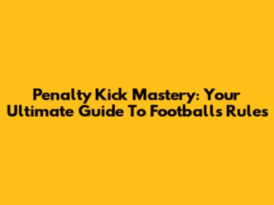 Penalty Kick Mastery: Your Ultimate Guide To Football's Rules