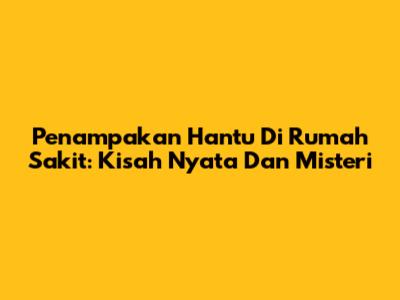 Penampakan Hantu Di Rumah Sakit: Kisah Nyata Dan Misteri