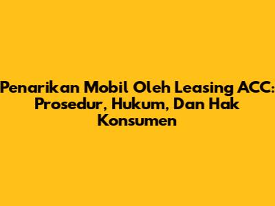 Penarikan Mobil Oleh Leasing ACC: Prosedur, Hukum, Dan Hak Konsumen