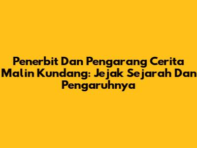 Penerbit Dan Pengarang Cerita Malin Kundang: Jejak Sejarah Dan Pengaruhnya