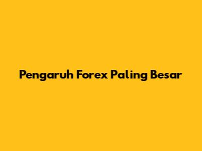 Pengaruh Forex Paling Besar