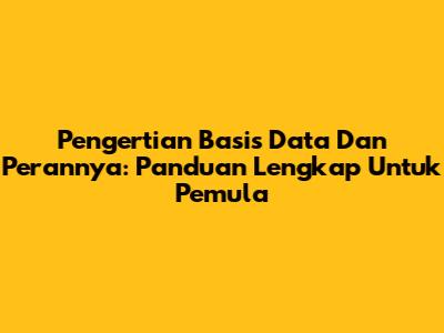 Pengertian Basis Data Dan Perannya: Panduan Lengkap Untuk Pemula