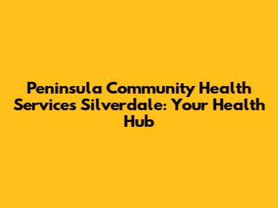Peninsula Community Health Services Silverdale: Your Health Hub