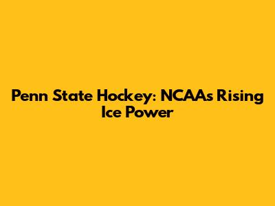 Penn State Hockey: NCAA's Rising Ice Power