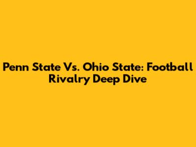 Penn State Vs. Ohio State: Football Rivalry Deep Dive